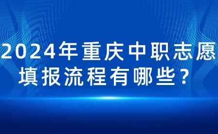 2024年重庆中职志愿填报流程有哪些？