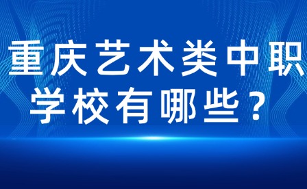 重庆艺术类中职学校有哪些？