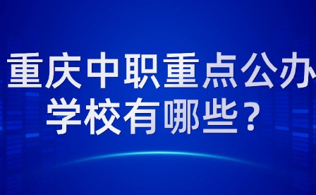 重庆中职重点公办学校有哪些？