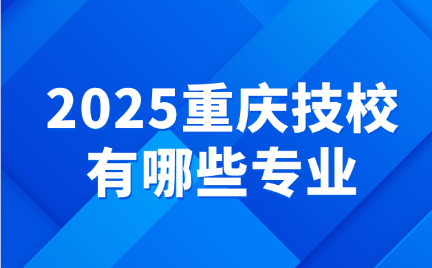 2025重庆技校有哪些专业