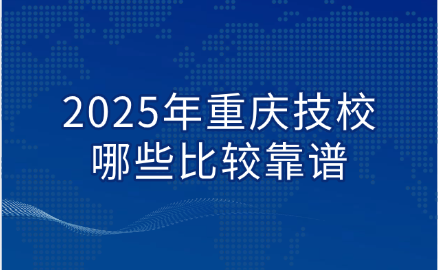 2025年重庆技校哪些比较靠谱