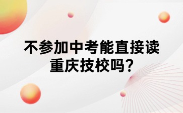 不参加中考能直接读重庆技校吗?