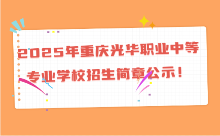 2025年重庆光华职业中等专业学校招生简章公示！