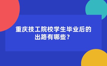 重庆技工院校学生毕业后的出路有哪些？