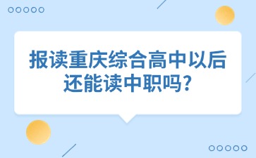 报读重庆综合高中以后还能读中职吗?