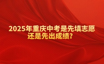 2025年重庆中考是先填志愿还是先出成绩？
