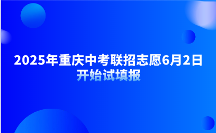 2025年重庆中考联招志愿6月2日开始试填报
