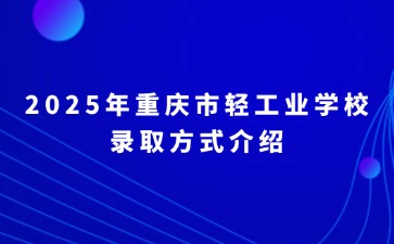 2025年重庆市轻工业学校录取方式介绍