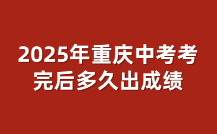 2025年重庆中考考完后多久出成绩