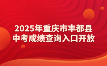 2025年重庆市丰都县中考成绩查询入口开放！