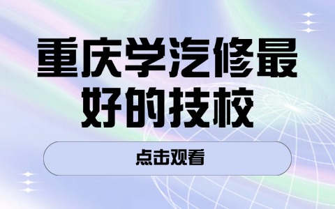 重庆学汽修最好的技校?