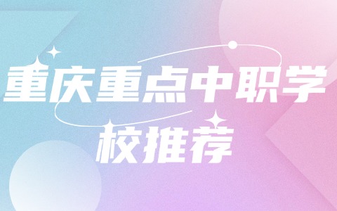 重庆重点中职学校推荐?
