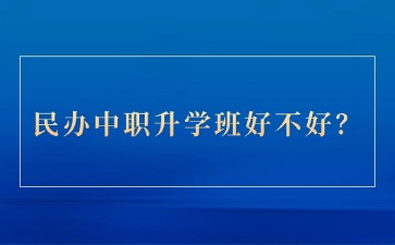 民办中职升学班好不好？