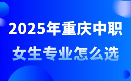 2025年重庆中职女生专业怎么选?