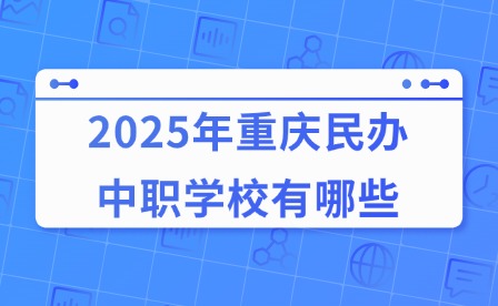 2025年重庆民办中职学校有哪些?